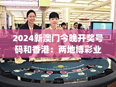 2024新澳门今晚开奖号码和香港：两地博彩业发展影响解析