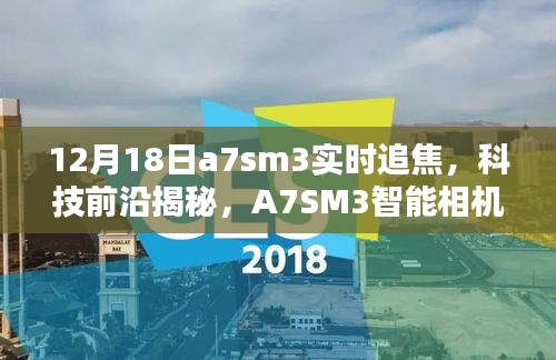 科技揭秘，A7SM3智能相机实时追焦新纪元，开启智能生活新篇章体验之旅