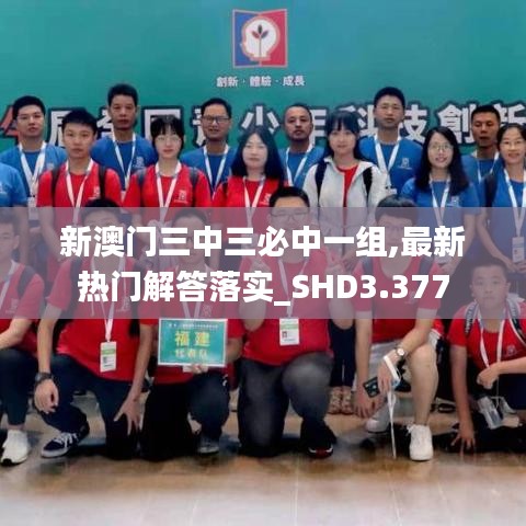 新澳门三中三必中一组,最新热门解答落实_SHD3.377