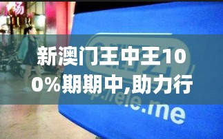 新澳门王中王100%期期中,助力行业发展的强大资源_app1.902