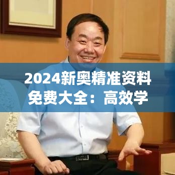 2024新奥精准资料免费大全：高效学习指南及官方备考资源汇整