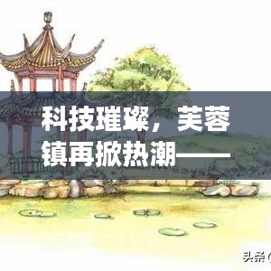 科技璀璨引领热潮，芙蓉镇全新高科技产品体验之旅