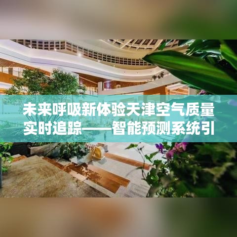 天津空气质量智能预测系统，未来呼吸新体验，引领绿色生活新纪元实时追踪