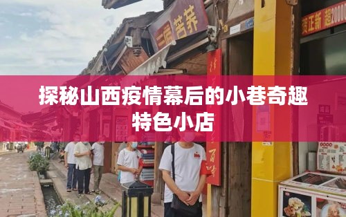 山西疫情幕后的小巷奇趣特色小店探秘之旅