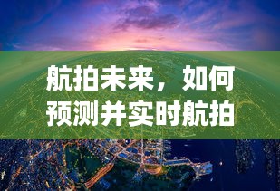 航拍未来揭秘，预测与实时航拍2024年12月18日的景象展望