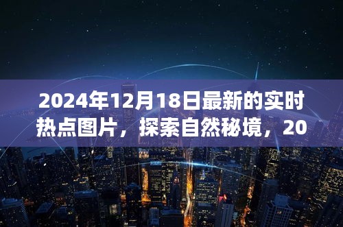 探索自然秘境，最新实时热点图片之旅（2024年12月18日）