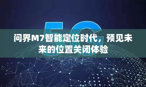 问界M7智能定位时代，预见未来的关闭体验之旅