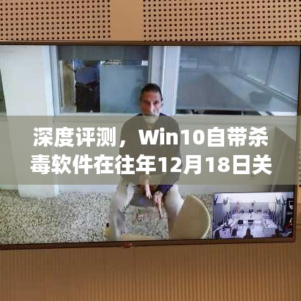 Win10自带杀毒软件实时保护功能解析及深度评测——去年12月18日关闭背后的真相