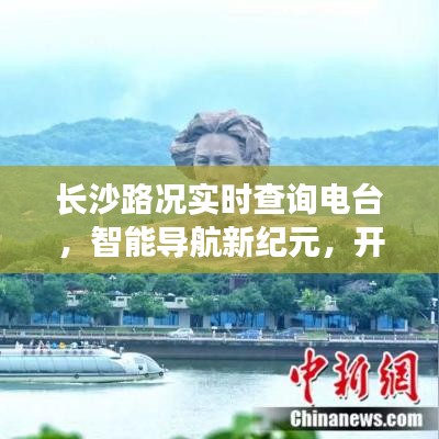 长沙智能路况实时查询电台，开启智慧出行新时代的导航引领者