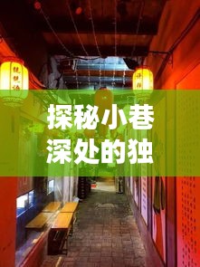 探秘小巷深处的独特风味，历史深处的隐藏特色小店