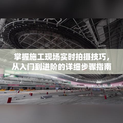 施工现场摄影技巧，入门到进阶的详细步骤指南（初学者与资深用户适用）