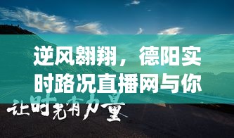 德阳实时路况直播网，逆风翱翔，励志共成长之路