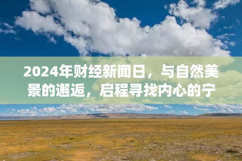 启程寻找内心的宁静之旅，财经新闻日与自然美景的邂逅（2024年）