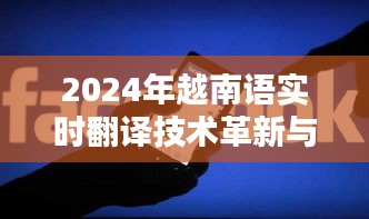 2024年越南语实时翻译技术革新与应用探索