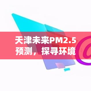 天津PM2.5未来预测，探寻环保与科技的平衡点