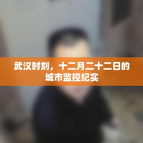 武汉十二月二十二日城市监控纪实，记录城市的每一刻安全守护