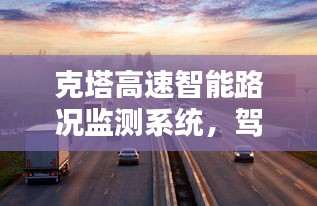 克塔高速智能路况监测系统，驾驭未来出行体验的新篇章