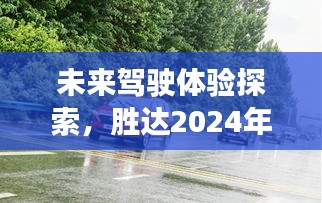 胜达2024最新试驾展望，未来驾驶体验探索