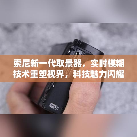 索尼新一代取景器，实时模糊技术重塑视界，历史时刻展现科技魅力