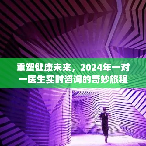 重塑健康未来，一对一医生实时咨询的奇妙旅程（2024年）