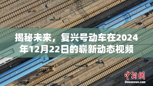 揭秘未来复兴号动车崭新动态视频，展望2024年12月22日的崭新动态视频揭秘