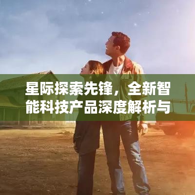 星际探索先锋，智能科技产品深度解析与体验之旅