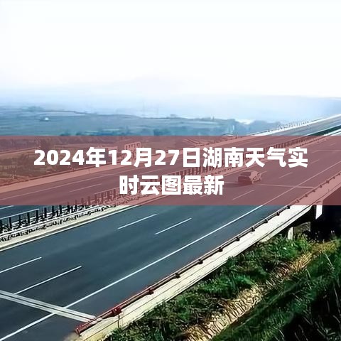 湖南天气实时云图更新，2024年12月27日最新动态