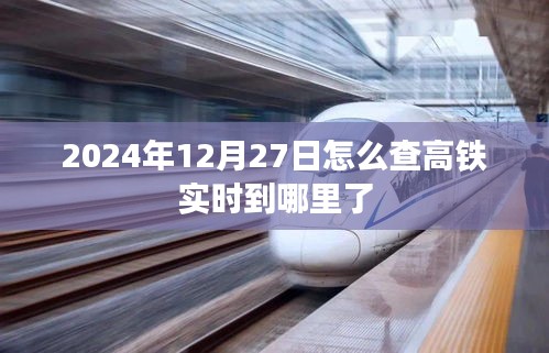 高铁实时到站查询，2024年12月27日车次动态追踪