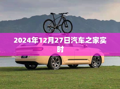 汽车之家实时资讯快报，2024年12月27日更新