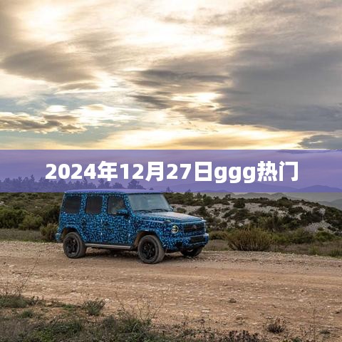 2024年12月27日ggg热点速递