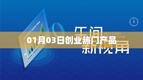 热门创业产品速递，01月03日市场趋势分析