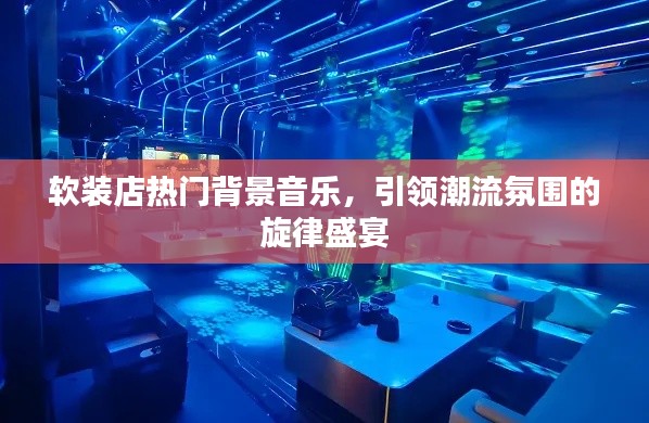 软装店潮流背景音乐，旋律盛宴，引领氛围新风尚