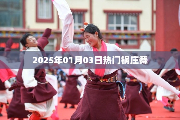 『2025年热门锅庄舞盛宴，舞动新年的旋律』