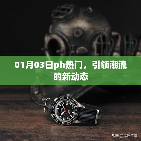 01月03日流行趋势风向标，PH热门引领潮流新动态